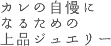 カレの自慢になるための上品ジュエリー